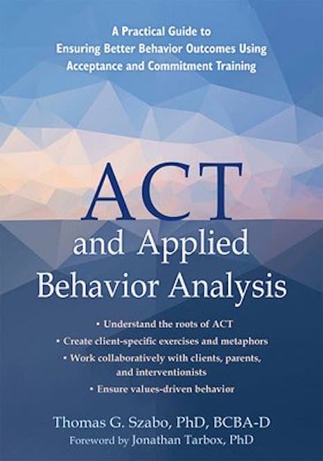 ACT and Applied Behavior Analysis: A Practical Guide to Ensuring Better Behavior Outcomes Using Acceptance and Commitment Training by Thomas G. Szabo and Jonathan Tarbox